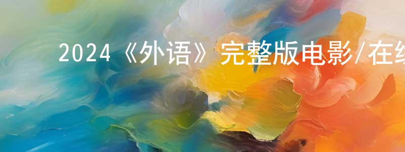 陈露文的动漫综艺大全,2024《外语》完整版电影/在线观看/百度云-美剧天堂